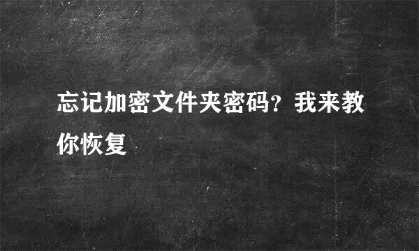 忘记加密文件夹密码？我来教你恢复