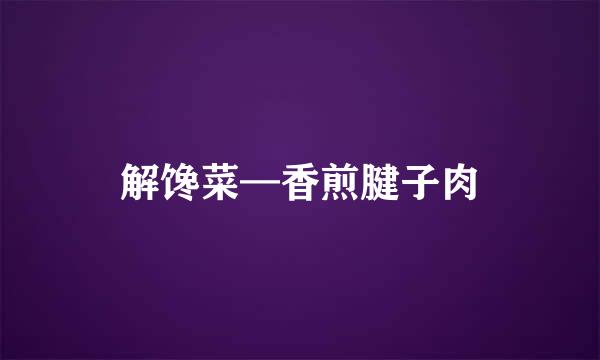 解馋菜—香煎腱子肉