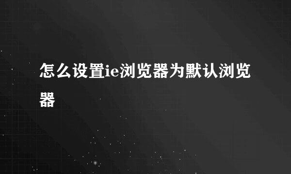 怎么设置ie浏览器为默认浏览器