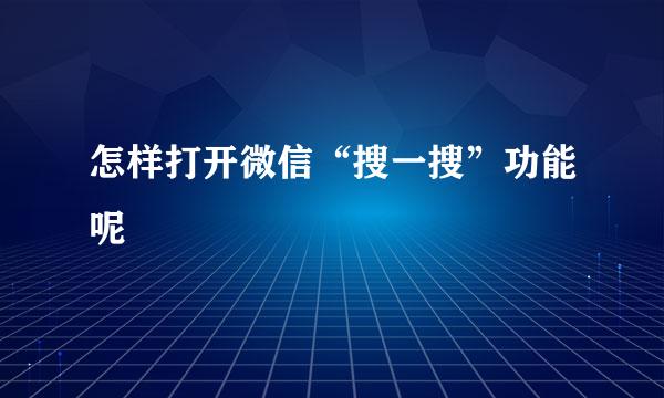 怎样打开微信“搜一搜”功能呢