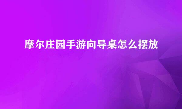 摩尔庄园手游向导桌怎么摆放