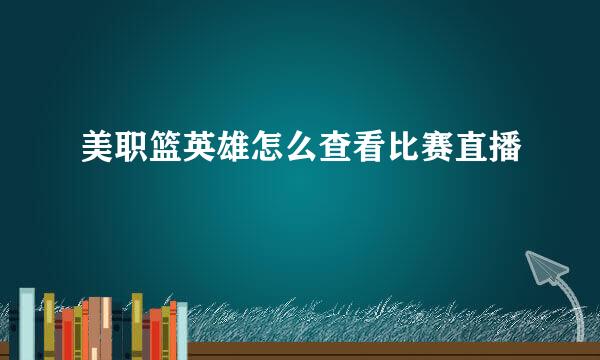 美职篮英雄怎么查看比赛直播