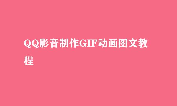 QQ影音制作GIF动画图文教程