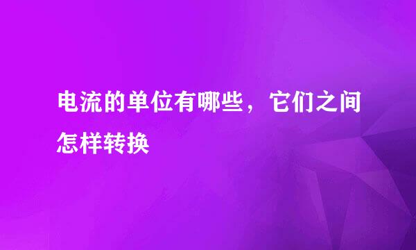 电流的单位有哪些，它们之间怎样转换