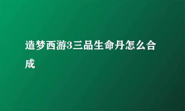 造梦西游3三品生命丹怎么合成