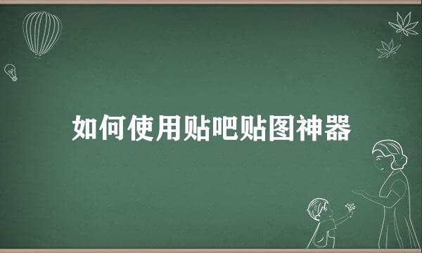 如何使用贴吧贴图神器