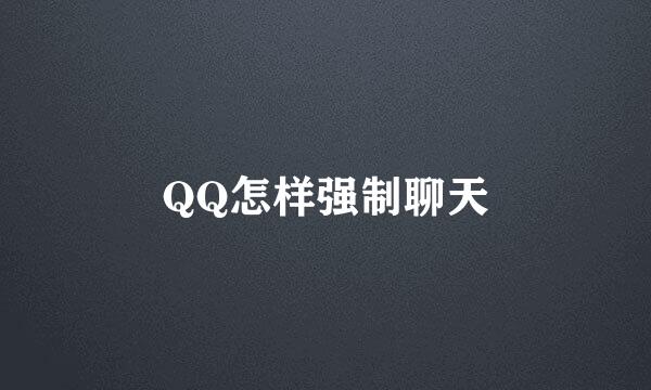 QQ怎样强制聊天