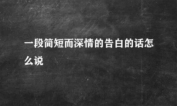 一段简短而深情的告白的话怎么说