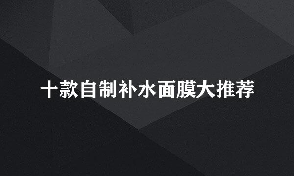 十款自制补水面膜大推荐
