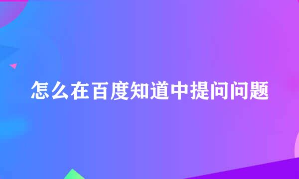 怎么在百度知道中提问问题