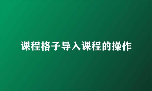 课程格子导入课程的操作