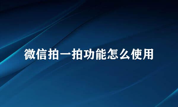 微信拍一拍功能怎么使用