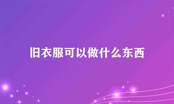 旧衣服可以做什么东西