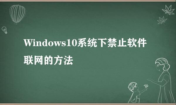 Windows10系统下禁止软件联网的方法