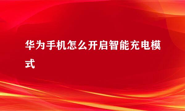 华为手机怎么开启智能充电模式