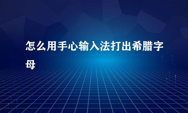 怎么用手心输入法打出希腊字母