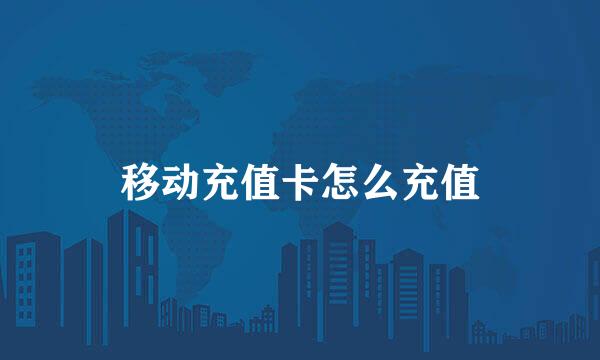 移动充值卡怎么充值
