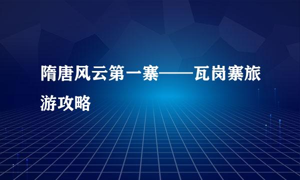 隋唐风云第一寨——瓦岗寨旅游攻略
