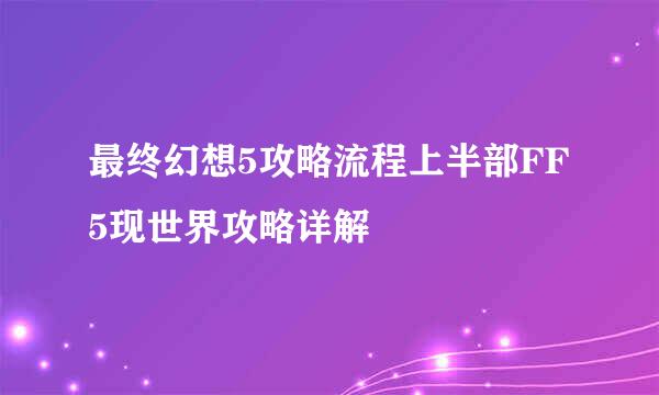 最终幻想5攻略流程上半部FF5现世界攻略详解