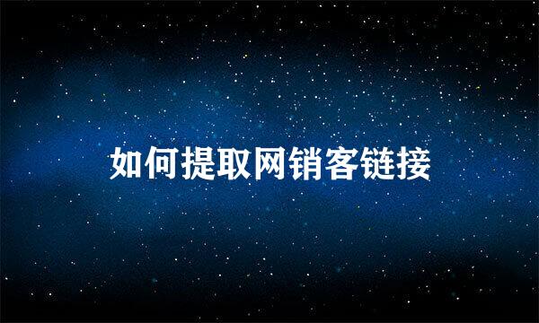 如何提取网销客链接