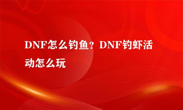 DNF怎么钓鱼？DNF钓虾活动怎么玩
