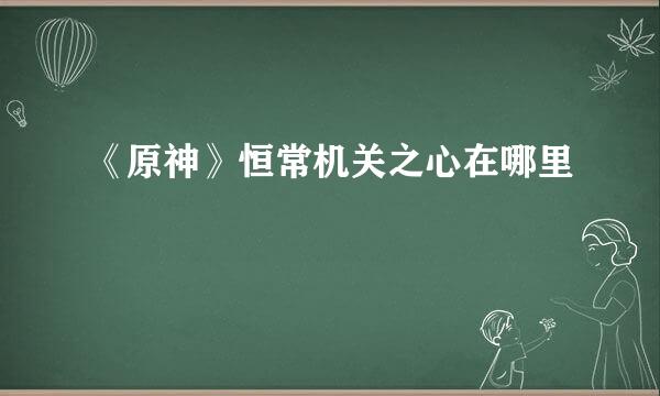 《原神》恒常机关之心在哪里
