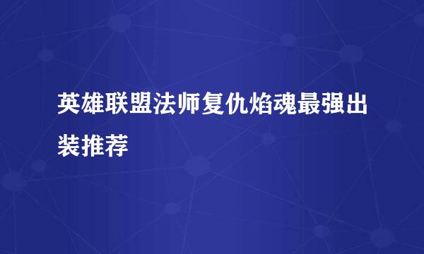 英雄联盟法师复仇焰魂最强出装推荐