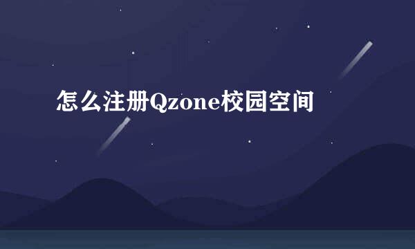 怎么注册Qzone校园空间