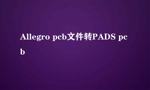 Allegro pcb文件转PADS pcb