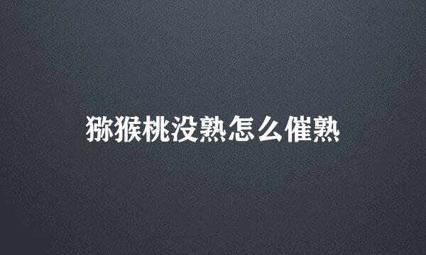 猕猴桃没熟怎么催熟