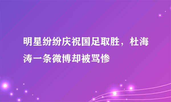 明星纷纷庆祝国足取胜，杜海涛一条微博却被骂惨