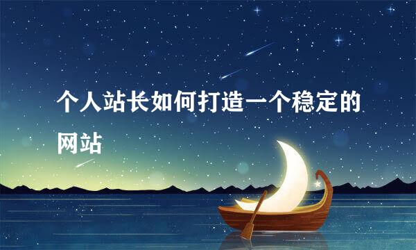个人站长如何打造一个稳定的网站