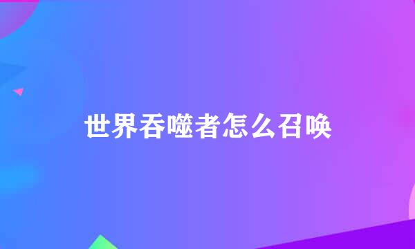世界吞噬者怎么召唤