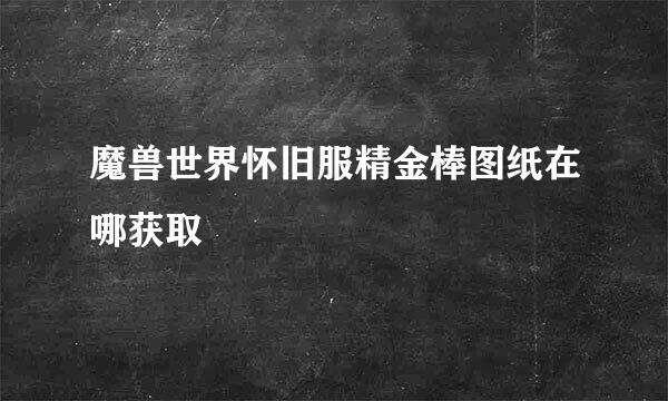 魔兽世界怀旧服精金棒图纸在哪获取