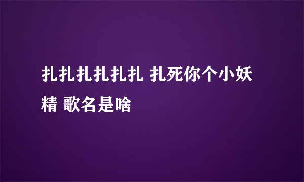 扎扎扎扎扎扎 扎死你个小妖精 歌名是啥