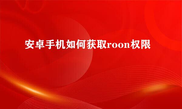 安卓手机如何获取roon权限