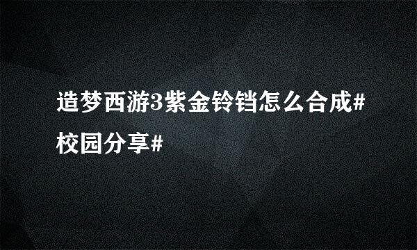 造梦西游3紫金铃铛怎么合成#校园分享#