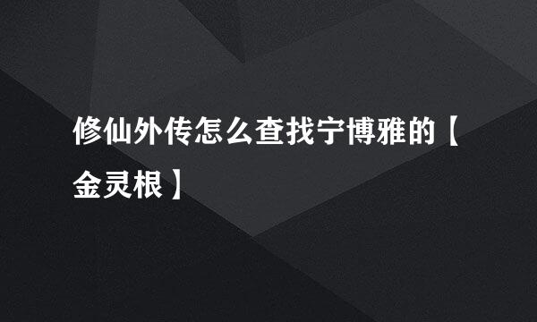 修仙外传怎么查找宁博雅的【金灵根】