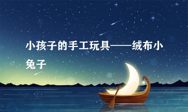 小孩子的手工玩具——绒布小兔子