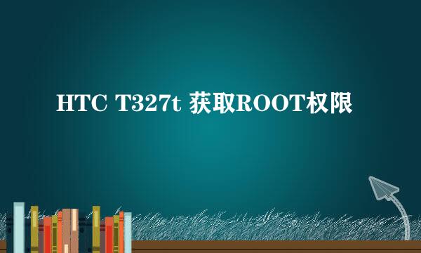 HTC T327t 获取ROOT权限