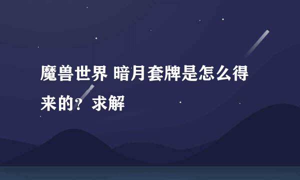 魔兽世界 暗月套牌是怎么得来的？求解