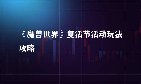 《魔兽世界》复活节活动玩法攻略