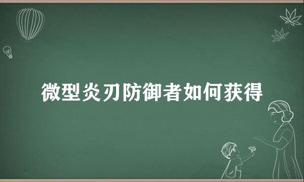 微型炎刃防御者如何获得