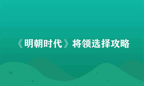 《明朝时代》将领选择攻略