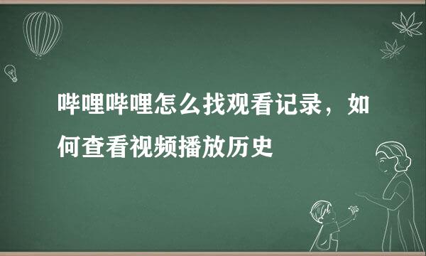 哔哩哔哩怎么找观看记录，如何查看视频播放历史