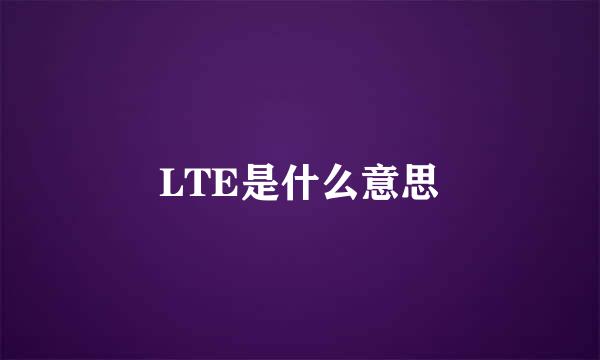 LTE是什么意思