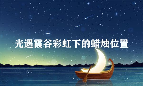 光遇霞谷彩虹下的蜡烛位置