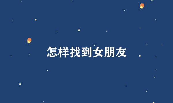 怎样找到女朋友