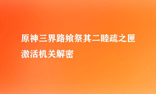 原神三界路飨祭其二睦疏之匣激活机关解密