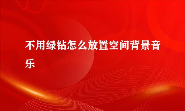 不用绿钻怎么放置空间背景音乐